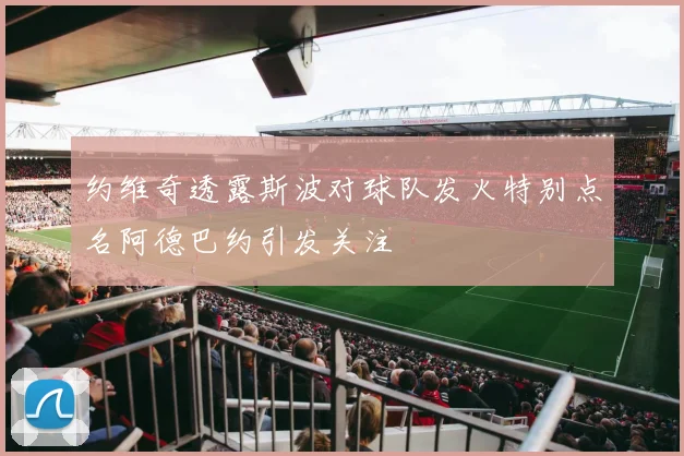 约维奇透露斯波对球队发火特别点名阿德巴约引发关注