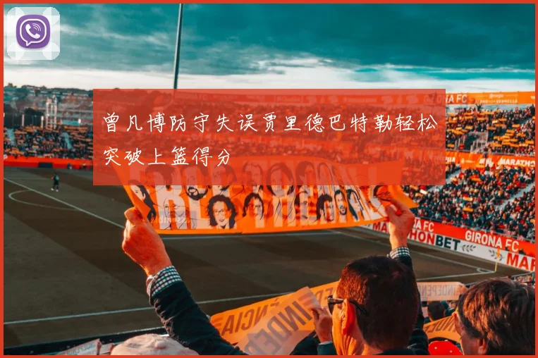 曾凡博防守失误贾里德巴特勒轻松突破上篮得分