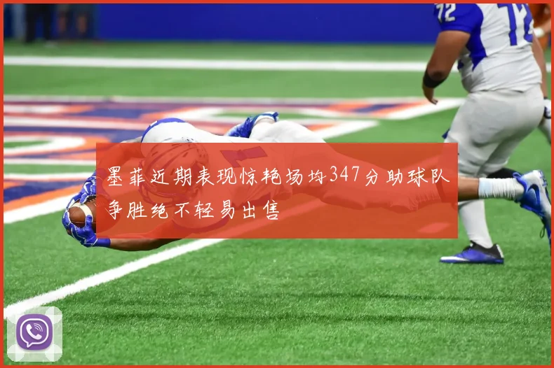 墨菲近期表现惊艳场均347分助球队争胜绝不轻易出售