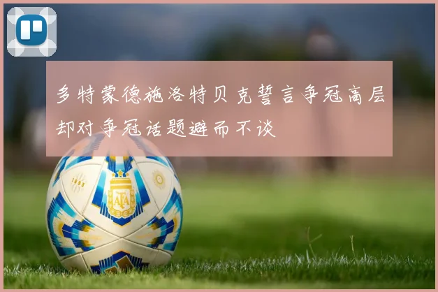 多特蒙德施洛特贝克誓言争冠高层却对争冠话题避而不谈