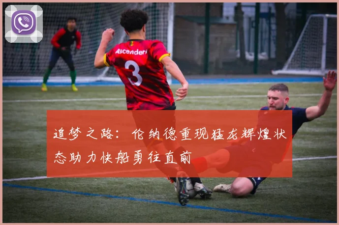 追梦之路：伦纳德重现猛龙辉煌状态助力快船勇往直前