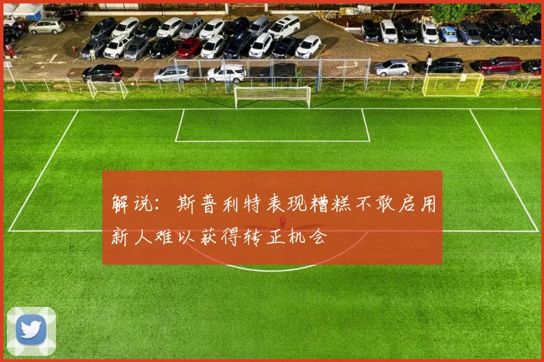 解说：斯普利特表现糟糕不敢启用新人难以获得转正机会